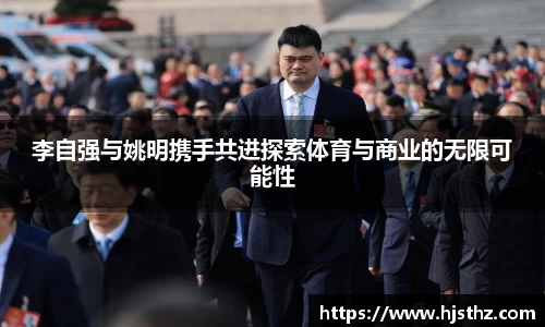 李自强与姚明携手共进探索体育与商业的无限可能性