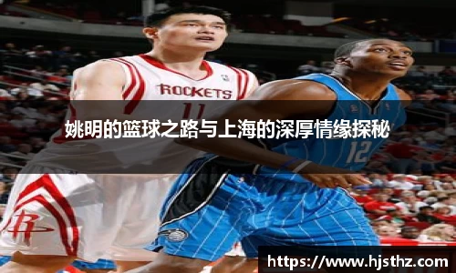 姚明的篮球之路与上海的深厚情缘探秘