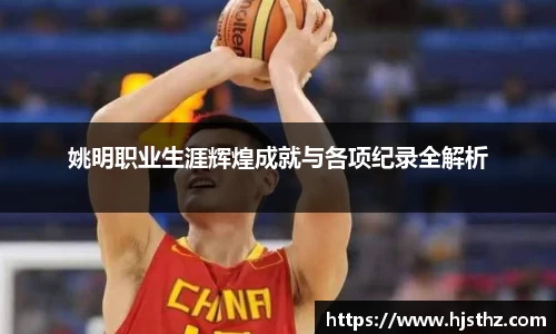 姚明职业生涯辉煌成就与各项纪录全解析