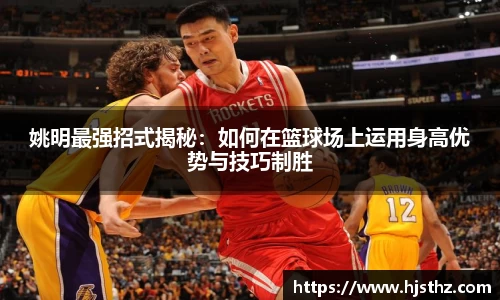 姚明最强招式揭秘：如何在篮球场上运用身高优势与技巧制胜