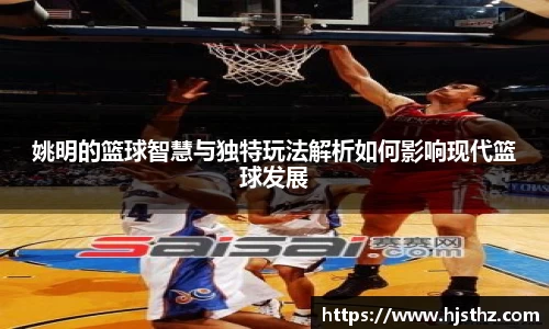 姚明的篮球智慧与独特玩法解析如何影响现代篮球发展