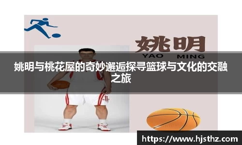 姚明与桃花屋的奇妙邂逅探寻篮球与文化的交融之旅