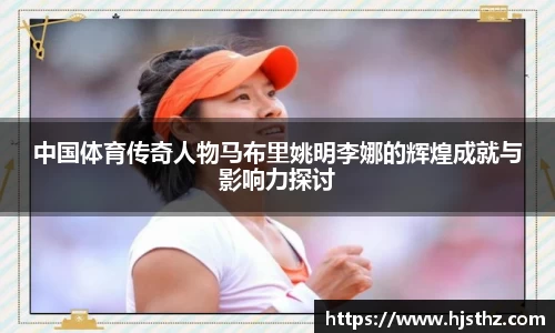 中国体育传奇人物马布里姚明李娜的辉煌成就与影响力探讨