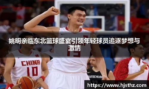 姚明亲临东北篮球盛宴引领年轻球员追逐梦想与激情