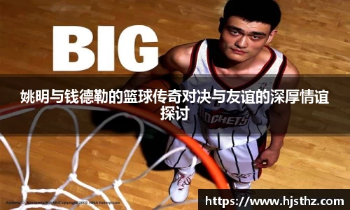 姚明与钱德勒的篮球传奇对决与友谊的深厚情谊探讨