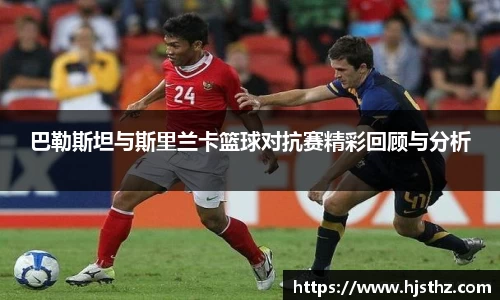 巴勒斯坦与斯里兰卡篮球对抗赛精彩回顾与分析